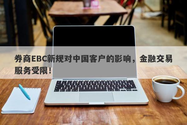 券商EBC新规对中国客户的影响，金融交易服务受限！-第1张图片-要懂汇