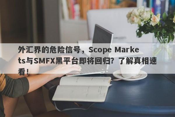 外汇界的危险信号，Scope Markets与SMFX黑平台即将回归？了解真相速看！-第1张图片-要懂汇