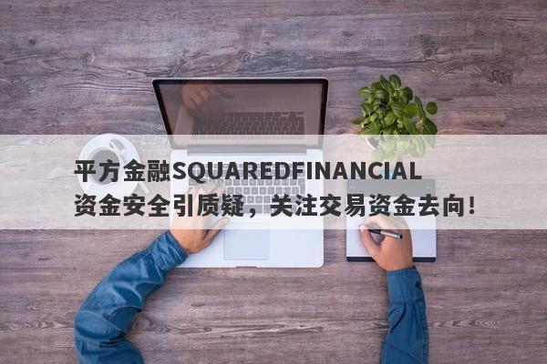 平方金融SQUAREDFINANCIAL资金安全引质疑，关注交易资金去向！-第1张图片-要懂汇