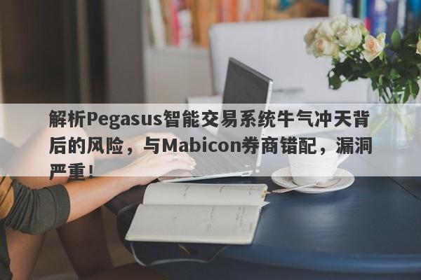 解析Pegasus智能交易系统牛气冲天背后的风险，与Mabicon券商错配，漏洞严重！-第1张图片-要懂汇