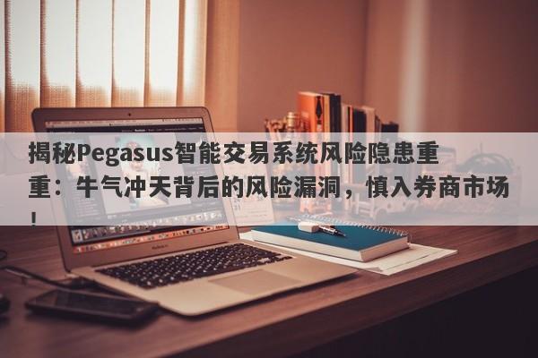 揭秘Pegasus智能交易系统风险隐患重重：牛气冲天背后的风险漏洞，慎入券商市场！-第1张图片-要懂汇