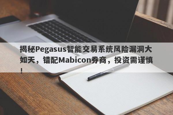 揭秘Pegasus智能交易系统风险漏洞大如天，错配Mabicon券商，投资需谨慎！-第1张图片-要懂汇