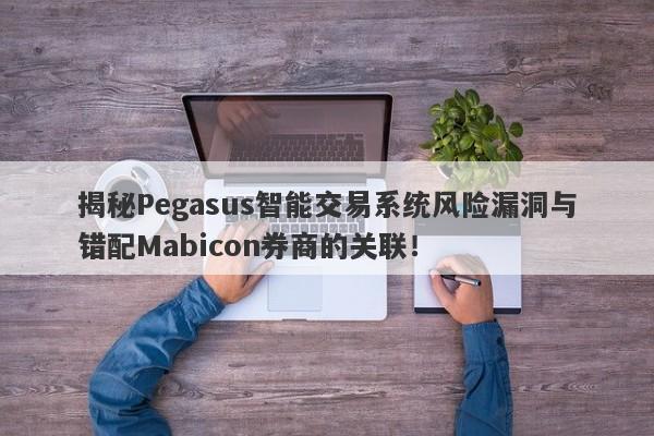 揭秘Pegasus智能交易系统风险漏洞与错配Mabicon券商的关联！-第1张图片-要懂汇