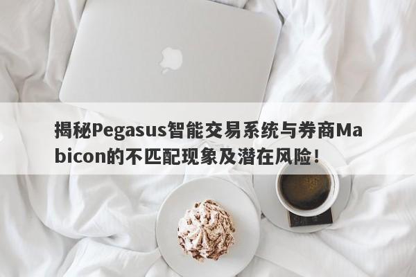 揭秘Pegasus智能交易系统与券商Mabicon的不匹配现象及潜在风险！-第1张图片-要懂汇