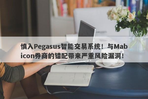 慎入Pegasus智能交易系统！与Mabicon券商的错配带来严重风险漏洞！-第1张图片-要懂汇