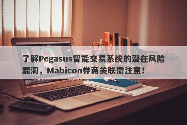 了解Pegasus智能交易系统的潜在风险漏洞，Mabicon券商关联需注意！-第1张图片-要懂汇