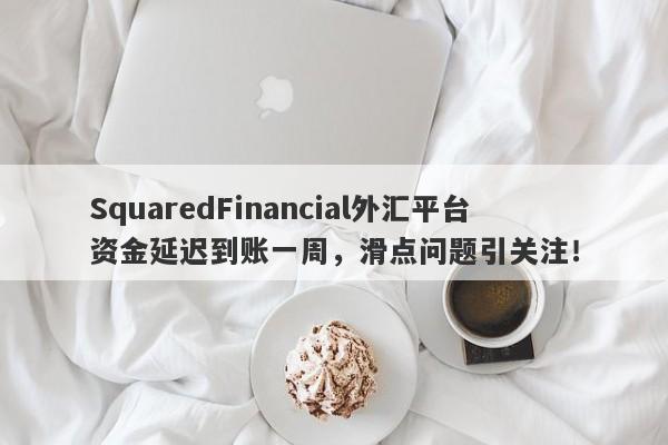 SquaredFinancial外汇平台资金延迟到账一周，滑点问题引关注！-第1张图片-要懂汇