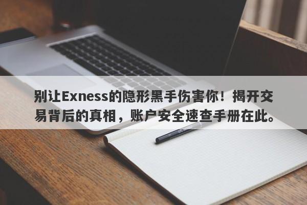 别让Exness的隐形黑手伤害你！揭开交易背后的真相，账户安全速查手册在此。-第1张图片-要懂汇