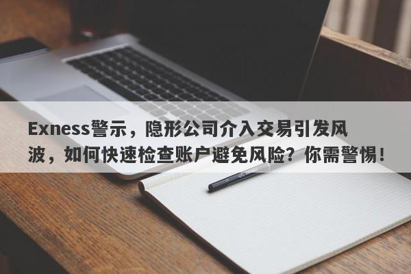 Exness警示，隐形公司介入交易引发风波，如何快速检查账户避免风险？你需警惕！-第1张图片-要懂汇