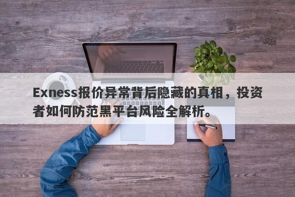 Exness报价异常背后隐藏的真相，投资者如何防范黑平台风险全解析。-第1张图片-要懂汇