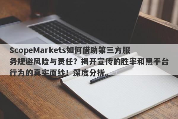 ScopeMarkets如何借助第三方服务规避风险与责任？揭开宣传的胜率和黑平台行为的真实面纱！深度分析。-第1张图片-要懂汇