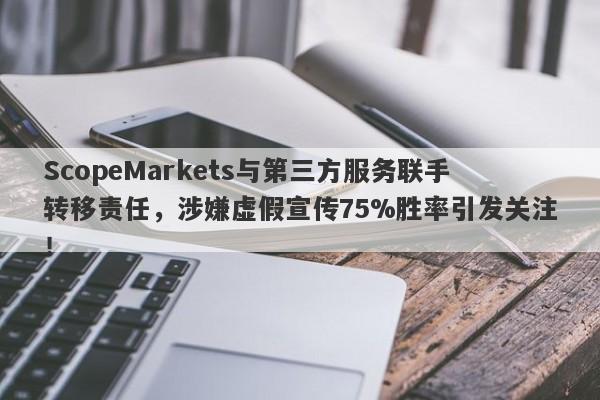 ScopeMarkets与第三方服务联手转移责任，涉嫌虚假宣传75%胜率引发关注！-第1张图片-要懂汇