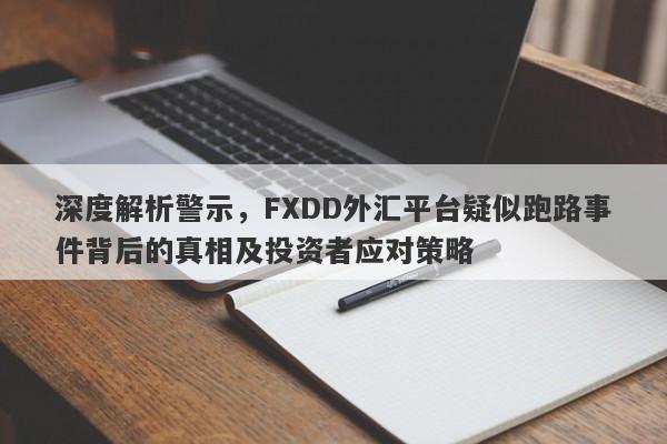 深度解析警示，FXDD外汇平台疑似跑路事件背后的真相及投资者应对策略-第1张图片-要懂汇