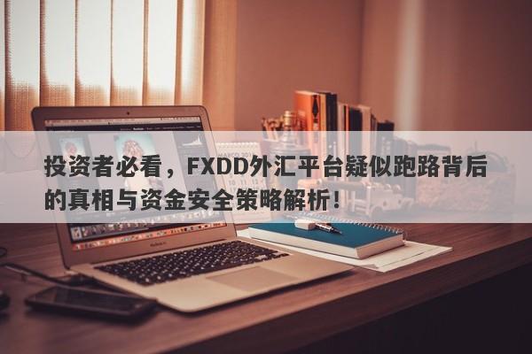 投资者必看，FXDD外汇平台疑似跑路背后的真相与资金安全策略解析！-第1张图片-要懂汇