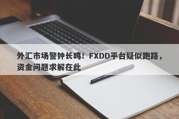 外汇市场警钟长鸣！FXDD平台疑似跑路，资金问题求解在此-第1张图片-要懂汇