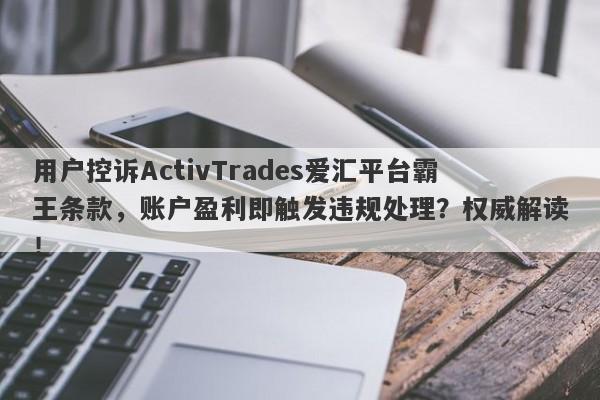 用户控诉ActivTrades爱汇平台霸王条款，账户盈利即触发违规处理？权威解读！-第1张图片-要懂汇