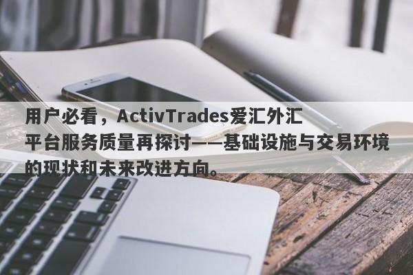 用户必看，ActivTrades爱汇外汇平台服务质量再探讨——基础设施与交易环境的现状和未来改进方向。-第1张图片-要懂汇