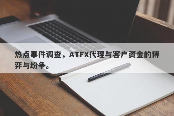 热点事件调查，ATFX代理与客户资金的博弈与纷争。-第1张图片-要懂汇