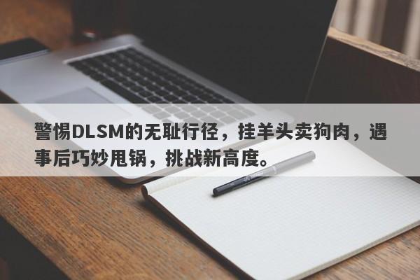 警惕DLSM的无耻行径，挂羊头卖狗肉，遇事后巧妙甩锅，挑战新高度。-第1张图片-要懂汇