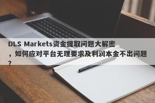 DLS Markets资金提取问题大解密，如何应对平台无理要求及利润本金不出问题？-第1张图片-要懂汇