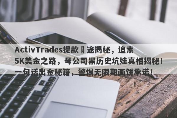 ActivTrades提款囧途揭秘，追索5K美金之路，母公司黑历史坑娃真相揭秘！一句话出金秘籍，警惕无限期画饼承诺！-第1张图片-要懂汇