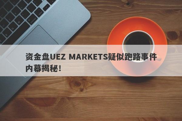 资金盘UEZ MARKETS疑似跑路事件内幕揭秘！-第1张图片-要懂汇