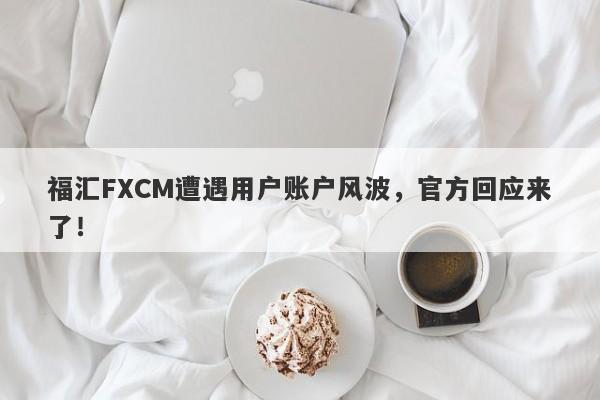 福汇FXCM遭遇用户账户风波，官方回应来了！-第1张图片-要懂汇