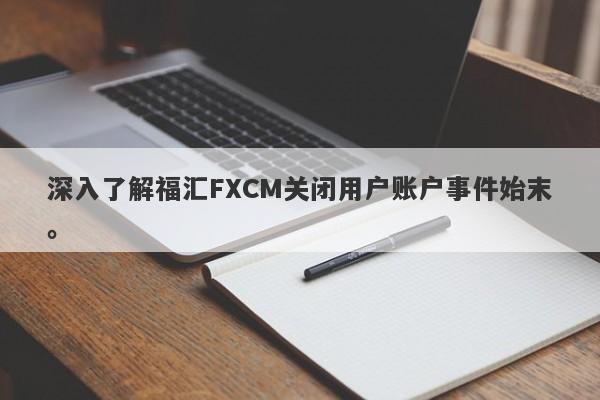 深入了解福汇FXCM关闭用户账户事件始末。-第1张图片-要懂汇