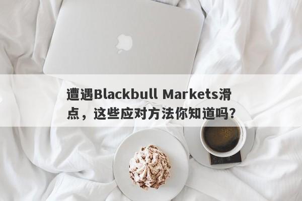 遭遇Blackbull Markets滑点，这些应对方法你知道吗？-第1张图片-要懂汇