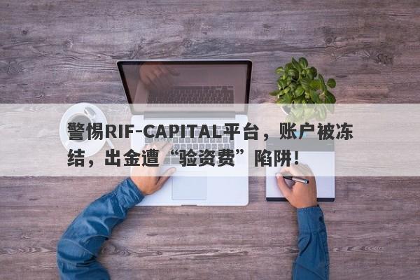 警惕RIF-CAPITAL平台，账户被冻结，出金遭“验资费”陷阱！-第1张图片-要懂汇