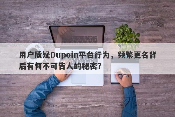 用户质疑Dupoin平台行为，频繁更名背后有何不可告人的秘密？-第1张图片-要懂汇