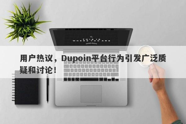 用户热议，Dupoin平台行为引发广泛质疑和讨论！-第1张图片-要懂汇