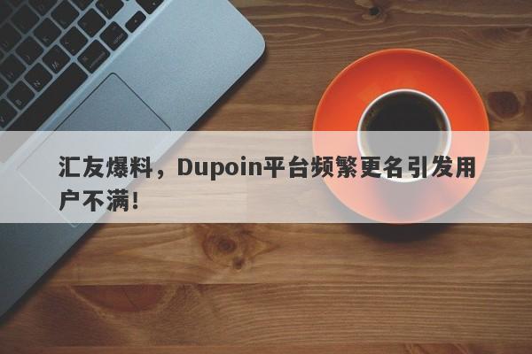 汇友爆料，Dupoin平台频繁更名引发用户不满！-第1张图片-要懂汇