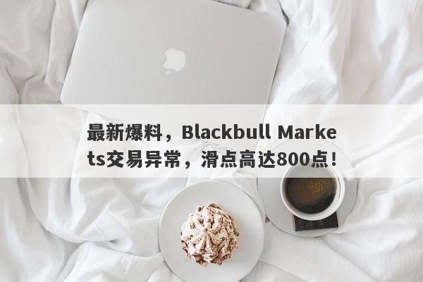 最新爆料，Blackbull Markets交易异常，滑点高达800点！-第1张图片-要懂汇