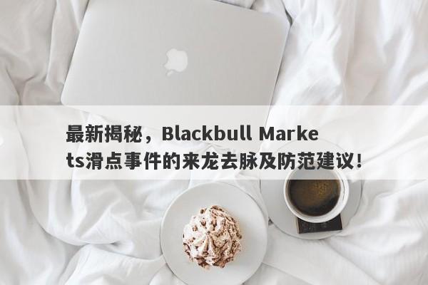 最新揭秘，Blackbull Markets滑点事件的来龙去脉及防范建议！-第1张图片-要懂汇