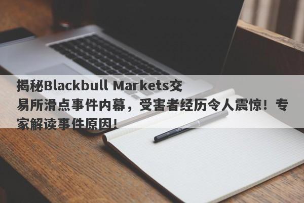 揭秘Blackbull Markets交易所滑点事件内幕，受害者经历令人震惊！专家解读事件原因！-第1张图片-要懂汇