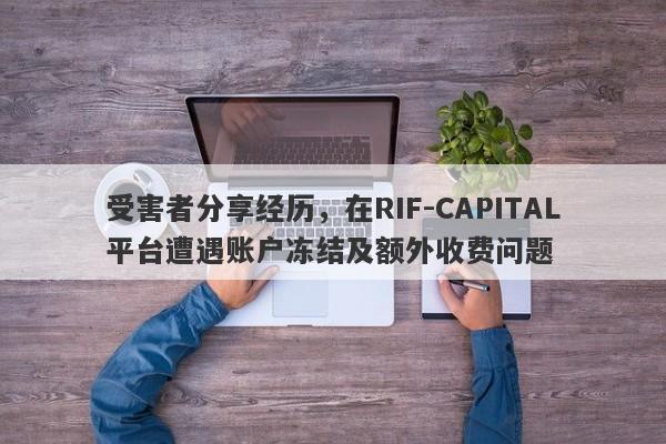 受害者分享经历，在RIF-CAPITAL平台遭遇账户冻结及额外收费问题-第1张图片-要懂汇