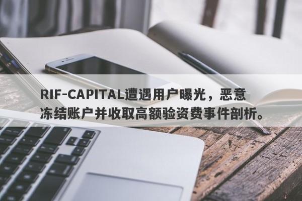 RIF-CAPITAL遭遇用户曝光，恶意冻结账户并收取高额验资费事件剖析。-第1张图片-要懂汇