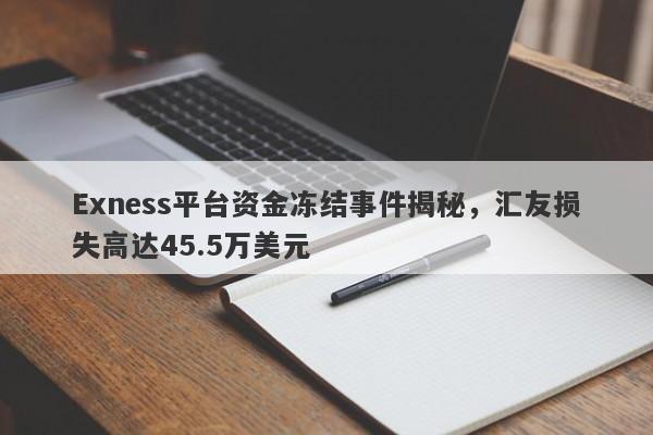 Exness平台资金冻结事件揭秘，汇友损失高达45.5万美元-第1张图片-要懂汇