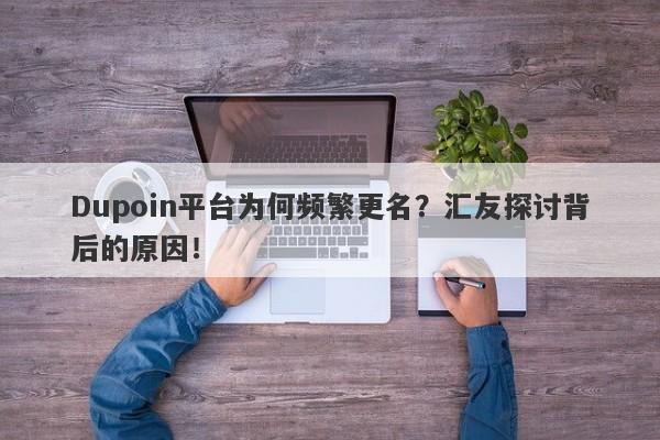 Dupoin平台为何频繁更名？汇友探讨背后的原因！-第1张图片-要懂汇