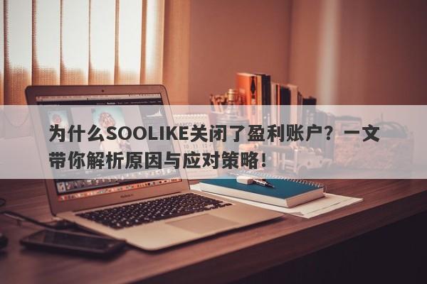 为什么SOOLIKE关闭了盈利账户？一文带你解析原因与应对策略！-第1张图片-要懂汇