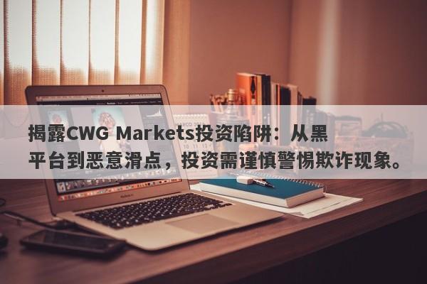 揭露CWG Markets投资陷阱：从黑平台到恶意滑点，投资需谨慎警惕欺诈现象。-第1张图片-要懂汇