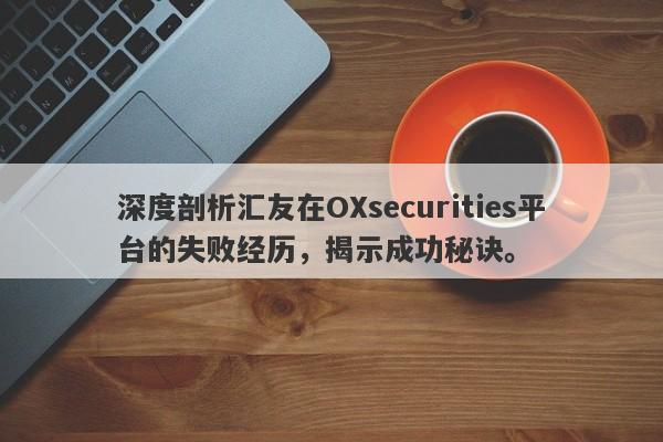 深度剖析汇友在OXsecurities平台的失败经历，揭示成功秘诀。-第1张图片-要懂汇