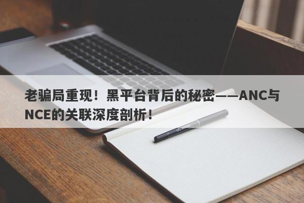 老骗局重现！黑平台背后的秘密——ANC与NCE的关联深度剖析！-第1张图片-要懂汇