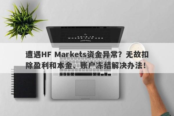 遭遇HF Markets资金异常？无故扣除盈利和本金、账户冻结解决办法！-第1张图片-要懂汇