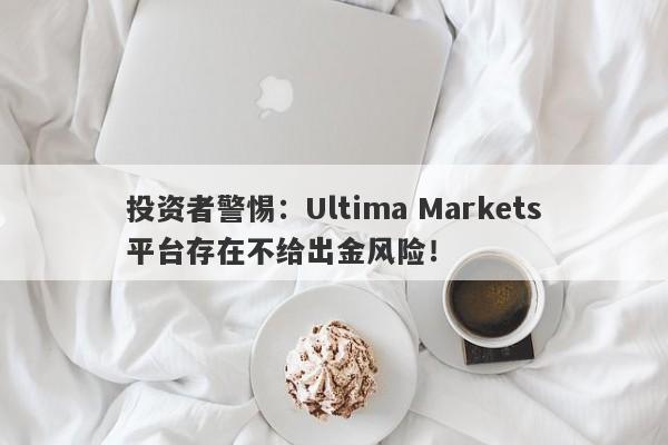 投资者警惕：Ultima Markets平台存在不给出金风险！-第1张图片-要懂汇