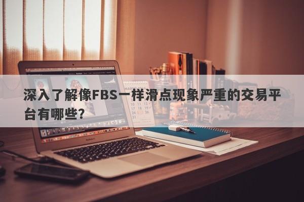 深入了解像FBS一样滑点现象严重的交易平台有哪些？-第1张图片-要懂汇