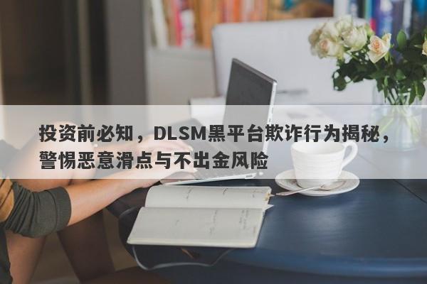 投资前必知，DLSM黑平台欺诈行为揭秘，警惕恶意滑点与不出金风险-第1张图片-要懂汇