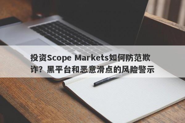 投资Scope Markets如何防范欺诈？黑平台和恶意滑点的风险警示-第1张图片-要懂汇