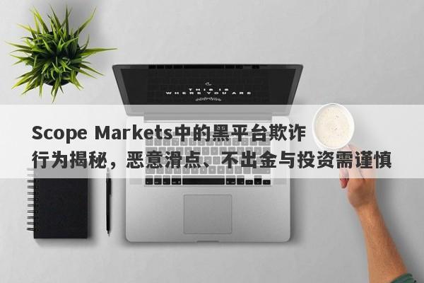 Scope Markets中的黑平台欺诈行为揭秘，恶意滑点、不出金与投资需谨慎-第1张图片-要懂汇